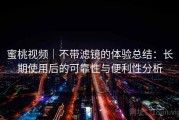 蜜桃视频｜不带滤镜的体验总结：长期使用后的可靠性与便利性分析