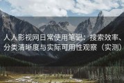 人人影视网日常使用笔记：搜索效率、分类清晰度与实际可用性观察（实测）