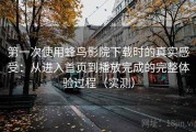 第一次使用蜂鸟影院下载时的真实感受：从进入首页到播放完成的完整体验过程（实测）