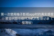 第一次使用柚子影视app时的真实感受：常见问题与应对方式的整理记录（整理版）