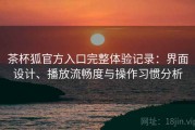 茶杯狐官方入口完整体验记录：界面设计、播放流畅度与操作习惯分析