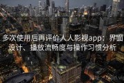 多次使用后再评价人人影视app：界面设计、播放流畅度与操作习惯分析