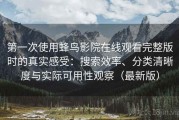 第一次使用蜂鸟影院在线观看完整版时的真实感受：搜索效率、分类清晰度与实际可用性观察（最新版）
