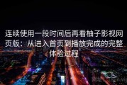 连续使用一段时间后再看柚子影视网页版：从进入首页到播放完成的完整体验过程