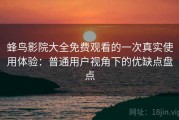 蜂鸟影院大全免费观看的一次真实使用体验：普通用户视角下的优缺点盘点
