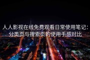 人人影视在线免费观看日常使用笔记：分类页与搜索页的使用手感对比