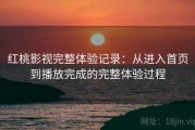 红桃影视完整体验记录：从进入首页到播放完成的完整体验过程