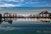星辰影院下载使用后的直观印象整理：多次回访后的体验变化记录（对比后）