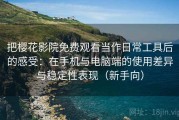 把樱花影院免费观看当作日常工具后的感受：在手机与电脑端的使用差异与稳定性表现（新手向）