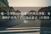第一次使用age动漫时的真实感受：普通用户视角下的优缺点盘点（长期体验）