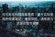 可可影视在线观看免费｜基于实际使用的观察笔记：播放体验、清晰度与资源完整性观察