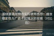 围绕蘑菇视频的实际使用感想：播放稳定性与广告干扰情况的观察（对比后）
