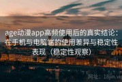 age动漫app高频使用后的真实结论：在手机与电脑端的使用差异与稳定性表现（稳定性观察）
