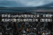 茶杯狐 cupfox完整体验记录：长期使用后的可靠性与便利性分析（整理版）