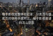柚子影视完整体验记录：分类页与搜索页的使用手感对比，柚子影视邀请码怎么获取