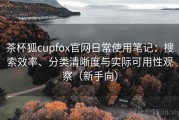 茶杯狐cupfox官网日常使用笔记：搜索效率、分类清晰度与实际可用性观察（新手向）