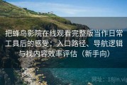 把蜂鸟影院在线观看完整版当作日常工具后的感受：入口路径、导航逻辑与找内容效率评估（新手向）