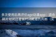 多次使用后再评价age动漫app：适合碎片时间还是长时间观看的判断（实测）
