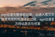 age动漫完整体验记录：从进入首页到播放完成的完整体验过程，age动漫官方网站是否在修复