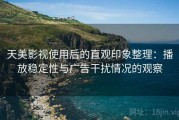 天美影视使用后的直观印象整理：播放稳定性与广告干扰情况的观察
