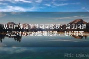 从用户角度聊聊可可影视：常见问题与应对方式的整理记录，电影可可