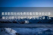 星辰影院在线免费观看完整体验记录：常见问题与应对方式的整理记录（实测）