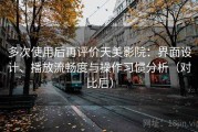多次使用后再评价天美影院：界面设计、播放流畅度与操作习惯分析（对比后）