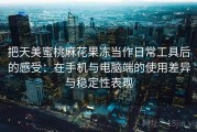 把天美蜜桃麻花果冻当作日常工具后的感受：在手机与电脑端的使用差异与稳定性表现