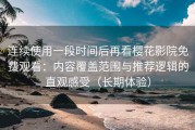 连续使用一段时间后再看樱花影院免费观看：内容覆盖范围与推荐逻辑的直观感受（长期体验）