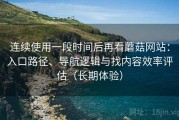 连续使用一段时间后再看蘑菇网站：入口路径、导航逻辑与找内容效率评估（长期体验）