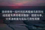 连续使用一段时间后再看蜂鸟影院在线观看免费观看完整版：搜索效率、分类清晰度与实际可用性观察