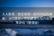 人人影视｜稳定使用一段时间后的体会：入口路径、导航逻辑与找内容效率评估（整理版）