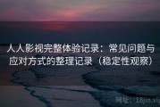 人人影视完整体验记录：常见问题与应对方式的整理记录（稳定性观察）