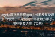 age动漫官网首页app｜长期反复使用后的感受：日常使用中哪些地方顺手，哪些需要适应（实测）