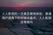 人人影视的一次真实使用体验：普通用户视角下的优缺点盘点，人人影视还有效吗