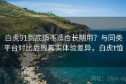 白虎91到底适不适合长期用？与同类平台对比后的真实体验差异，白虎t恤