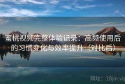 蜜桃视频完整体验记录：高频使用后的习惯变化与效率提升（对比后）