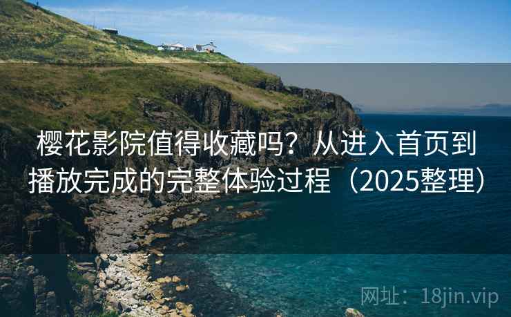 樱花影院值得收藏吗?从进入首页到播放完成的完整体验过程(2025整理) 樱花影院值得收藏吗?从进入首页到播放完成的完整体验过程(2025整理)