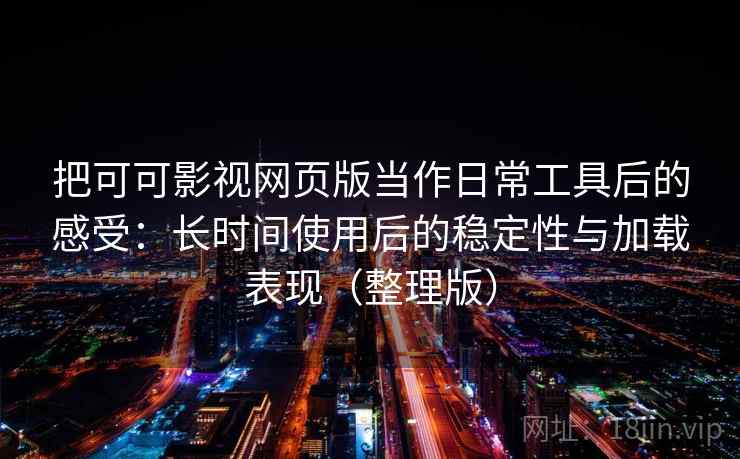 把可可影视网页版当作日常工具后的感受:长时间使用后的稳定性与加载表现(整理版) 把可可影视网页版当作日常工具后的感受:长时间使用后的稳定性与加载表现(整理版)