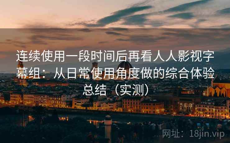 连续使用一段时间后再看人人影视字幕组：从日常使用角度做的综合体验总结（实测）