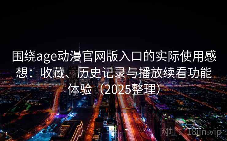 围绕age动漫官网版入口的实际使用感想：收藏、历史记录与播放续看功能体验（2025整理）