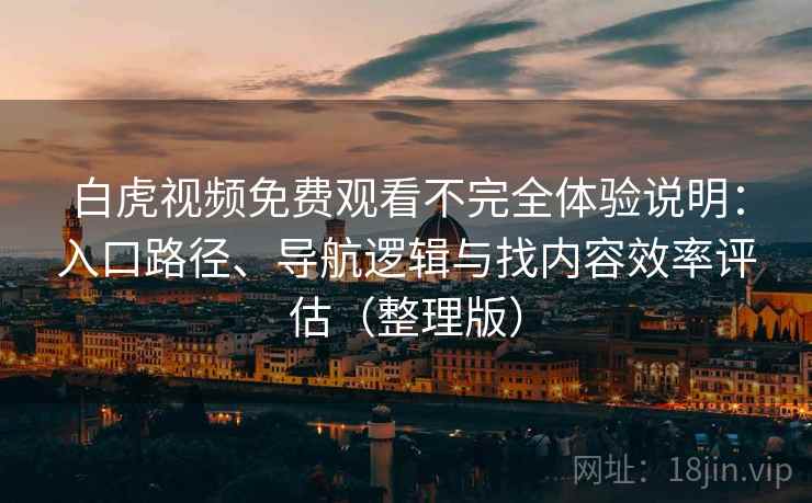 白虎视频免费观看不完全体验说明：入口路径、导航逻辑与找内容效率评估（整理版）