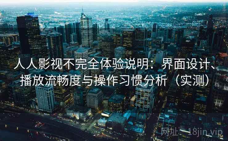 人人影视不完全体验说明：界面设计、播放流畅度与操作习惯分析（实测）