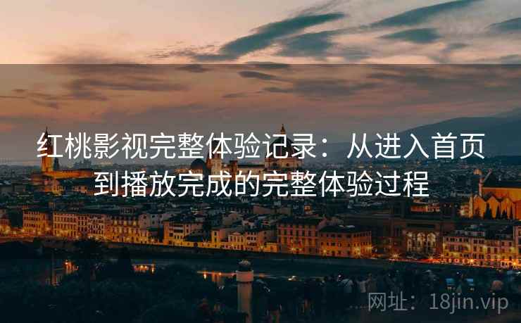 红桃影视完整体验记录:从进入首页到播放完成的完整体验过程 红桃影视完整体验记录:从进入首页到播放完成的完整体验过程