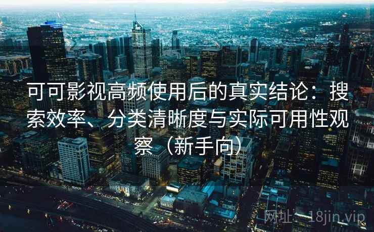 可可影视高频使用后的真实结论:搜索效率、分类清晰度与实际可用性观察(新手向) 可可影视高频使用后的真实结论:搜索效率、分类清晰度与实际可用性观察(新手向)
