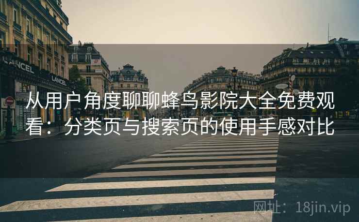 从用户角度聊聊蜂鸟影院大全免费观看：分类页与搜索页的使用手感对比