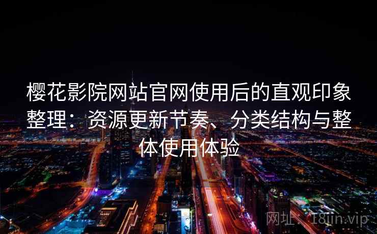 樱花影院网站官网使用后的直观印象整理:资源更新节奏、分类结构与整体使用体验 樱花影院网站官网使用后的直观印象整理:资源更新节奏、分类结构与整体使用体验
