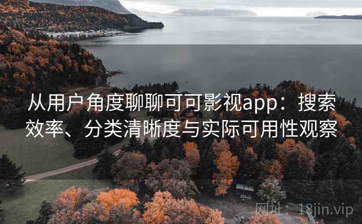 从用户角度聊聊可可影视app:搜索效率、分类清晰度与实际可用性观察 从用户角度聊聊可可影视app:搜索效率、分类清晰度与实际可用性观察