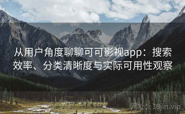 从用户角度聊聊可可影视app:搜索效率、分类清晰度与实际可用性观察 从用户角度聊聊可可影视app:搜索效率、分类清晰度与实际可用性观察