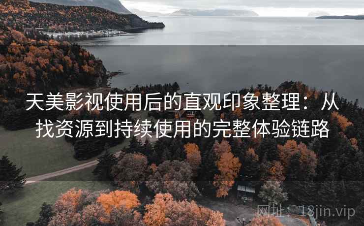 天美影视使用后的直观印象整理:从找资源到持续使用的完整体验链路 天美影视使用后的直观印象整理:从找资源到持续使用的完整体验链路